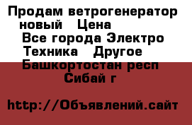 Продам ветрогенератор новый › Цена ­ 25 000 - Все города Электро-Техника » Другое   . Башкортостан респ.,Сибай г.